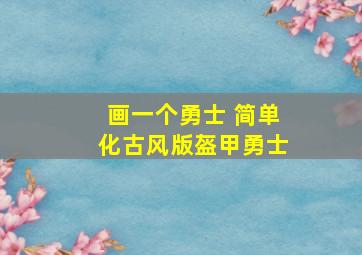 画一个勇士 简单化古风版盔甲勇士